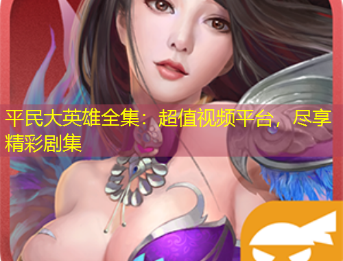 平民大英雄全集：超值視頻平臺，盡享精彩劇集