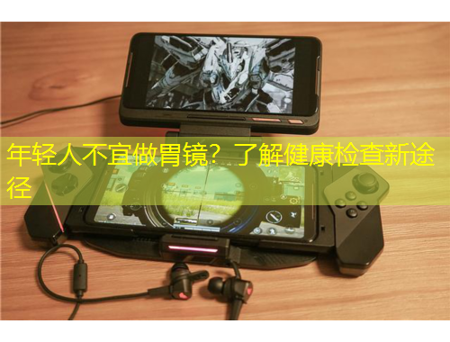 年輕人不宜做胃鏡？了解健康檢查新途徑