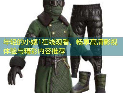 年輕的小婊1在線觀看，暢享高清影視體驗(yàn)與精彩內(nèi)容推薦