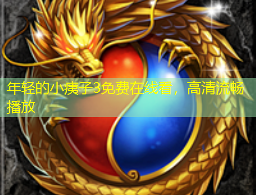 年輕的小痍子3免費(fèi)在線看，高清流暢播放