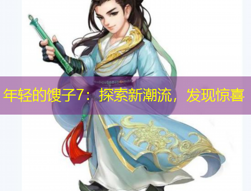 年輕的餿子7：探索新潮流，發(fā)現(xiàn)驚喜