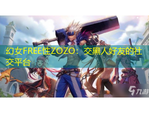 幻女FREE性ZOZO：交黑人好友的社交平臺