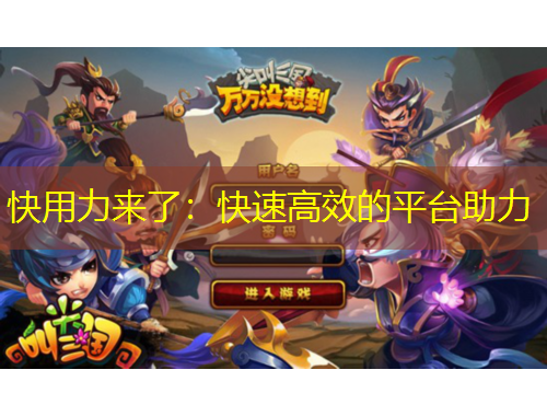 快用力來(lái)了：快速高效的平臺(tái)助力