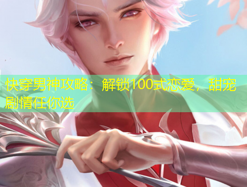 快穿男神攻略：解鎖100式戀愛，甜寵劇情任你選