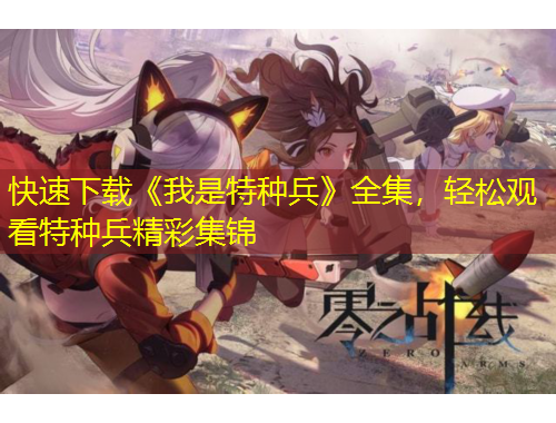 快速下載《我是特種兵》全集，輕松觀看特種兵精彩集錦