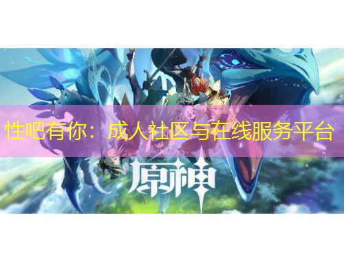 性吧有你：成人社區(qū)與在線服務(wù)平臺(tái)