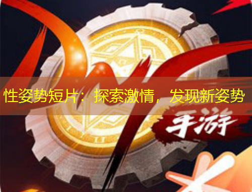 性姿勢(shì)短片：探索激情，發(fā)現(xiàn)新姿勢(shì)