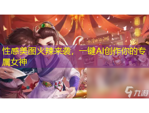 性感美圖火辣來襲，一鍵AI創(chuàng)作你的專屬女神