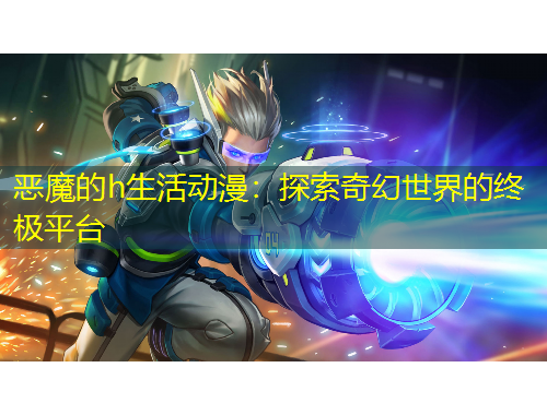 惡魔的h生活動漫：探索奇幻世界的終極平臺