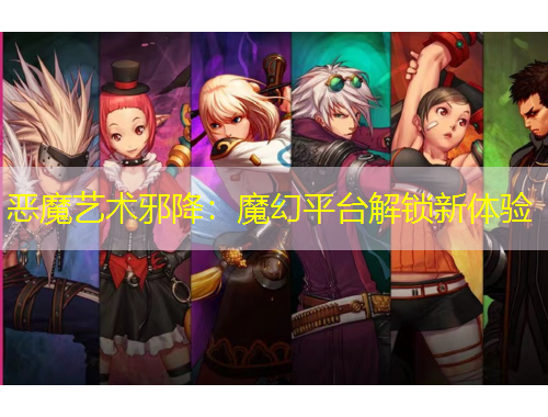 惡魔藝術(shù)邪降：魔幻平臺(tái)解鎖新體驗(yàn)