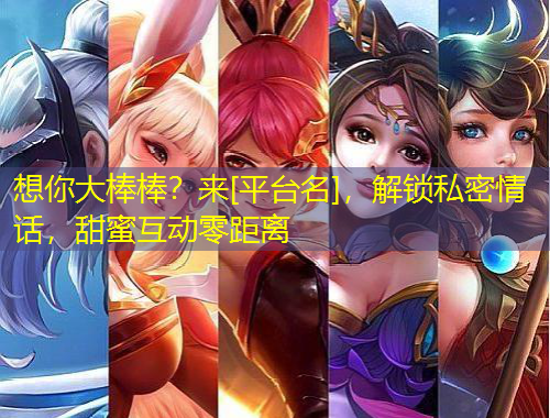 想你大棒棒？來[平臺名]，解鎖私密情話，甜蜜互動零距離