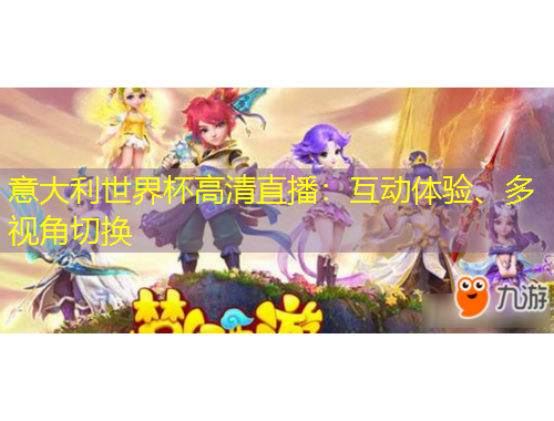 意大利世界杯高清直播：互動(dòng)體驗(yàn)、多視角切換