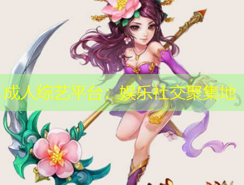 成人綜藝平臺(tái)：娛樂(lè)社交聚集地