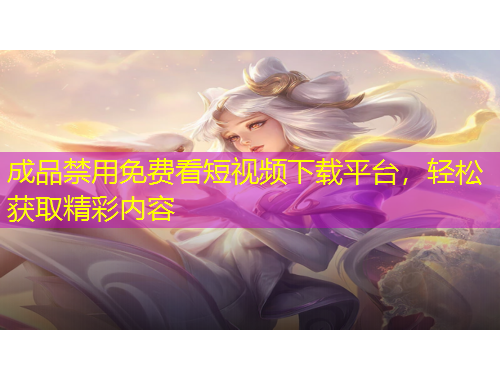 成品禁用免費(fèi)看短視頻下載平臺，輕松獲取精彩內(nèi)容