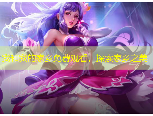 我和我的家鄉(xiāng)免費觀看，探索家鄉(xiāng)之美