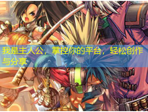 我是主人公，掌控你的平臺，輕松創(chuàng)作與分享