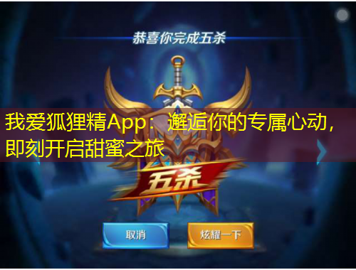 我愛狐貍精App：邂逅你的專屬心動(dòng)，即刻開啟甜蜜之旅