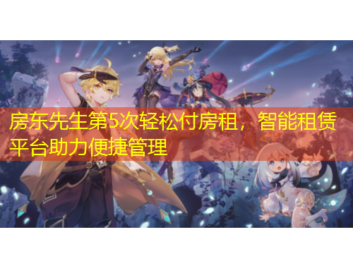 房東先生第5次輕松付房租，智能租賃平臺助力便捷管理