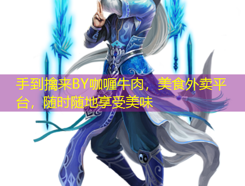 手到擒來BY咖喱牛肉，美食外賣平臺，隨時隨地享受美味