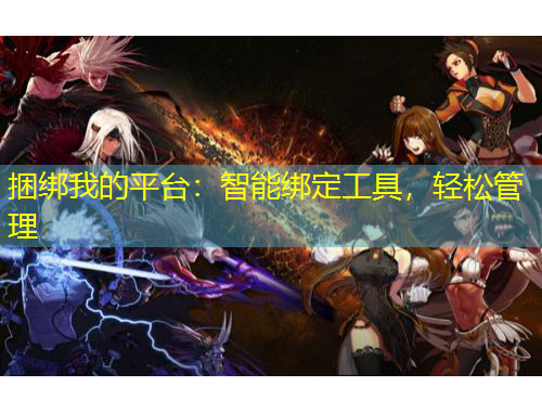 捆綁我的平臺(tái)：智能綁定工具，輕松管理