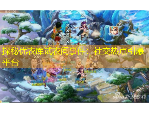 探秘優(yōu)衣庫試衣間事件：社交熱點引爆平臺
