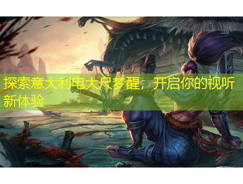 探索意大利電大尺夢(mèng)醒，開啟你的視聽新體驗(yàn)