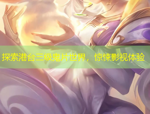 探索港臺(tái)三級(jí)鬼片世界，驚悚影視體驗(yàn)