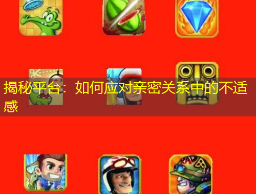 揭秘平臺：如何應(yīng)對親密關(guān)系中的不適感