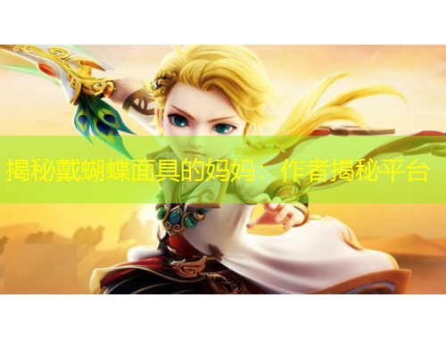 揭秘戴蝴蝶面具的媽媽?zhuān)鹤髡呓颐仄脚_(tái)