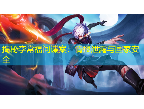 揭秘李常福間諜案：情報(bào)泄露與國家安全