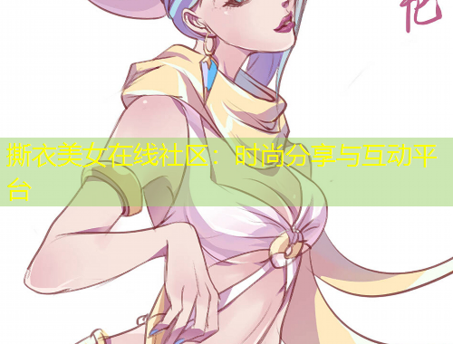 撕衣美女在線社區(qū)：時(shí)尚分享與互動(dòng)平臺(tái)