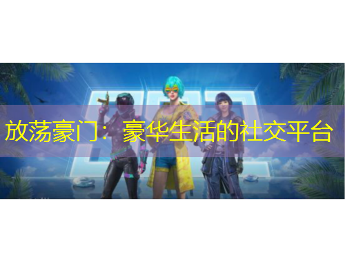 放蕩豪門(mén)：豪華生活的社交平臺(tái)