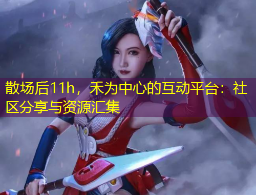 散場后11h，禾為中心的互動平臺：社區(qū)分享與資源匯集