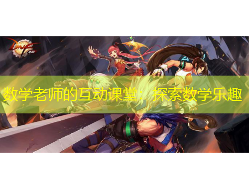 數(shù)學(xué)老師的互動課堂：探索數(shù)學(xué)樂趣