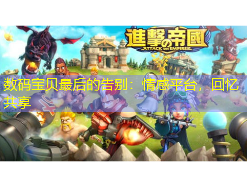 數(shù)碼寶貝最后的告別：情感平臺，回憶共享