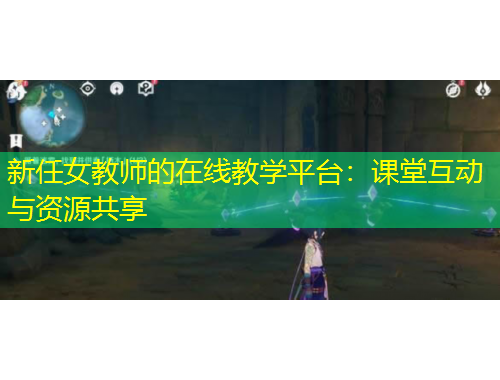 新任女教師的在線教學(xué)平臺：課堂互動與資源共享
