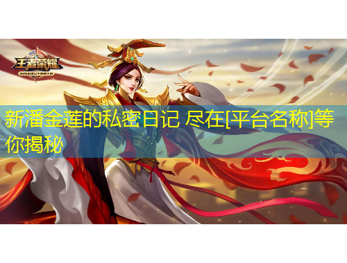 新潘金蓮的私密日記 盡在[平臺(tái)名稱]等你揭秘