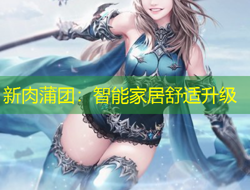 新肉蒲團(tuán)：智能家居舒適升級