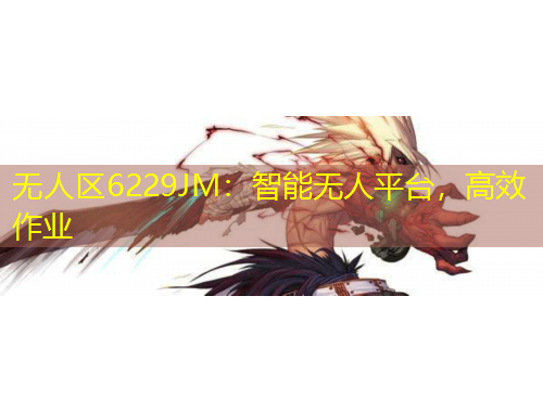 無人區(qū)6229JM：智能無人平臺，高效作業(yè)