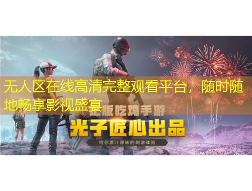 無人區(qū)在線高清完整觀看平臺，隨時隨地暢享影視盛宴
