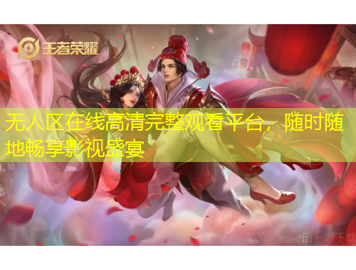 無人區(qū)在線高清完整觀看平臺，隨時隨地暢享影視盛宴