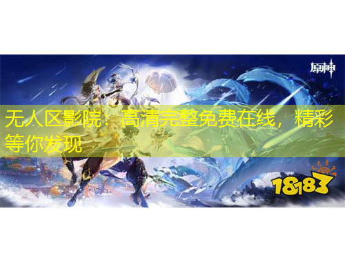 無人區(qū)影院：高清完整免費在線，精彩等你發(fā)現(xiàn)