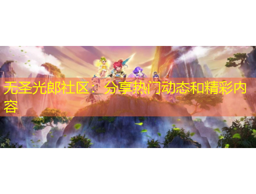 無(wú)圣光郎社區(qū)：分享熱門(mén)動(dòng)態(tài)和精彩內(nèi)容