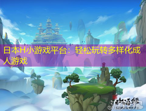 日本H小游戲平臺：輕松玩轉多樣化成人游戲