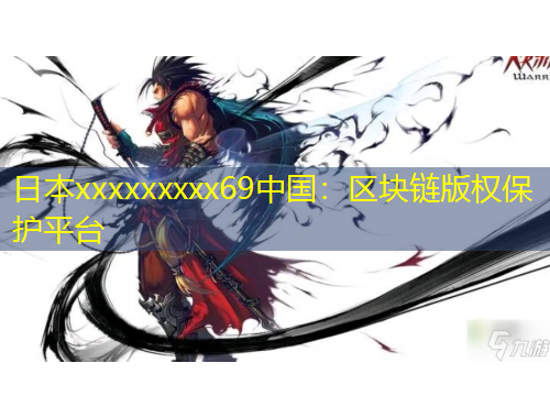 日本xxxxxxxxx69中國：區(qū)塊鏈版權(quán)保護(hù)平臺(tái)