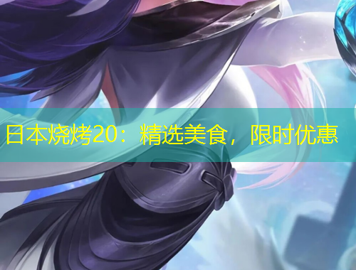日本燒烤20：精選美食，限時優(yōu)惠