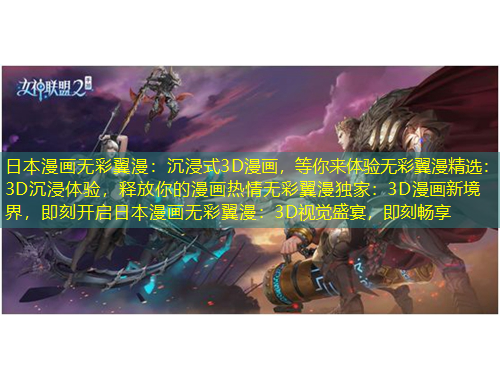 日本漫畫無彩翼漫：沉浸式3D漫畫，等你來體驗無彩翼漫精選：3D沉浸體驗，釋放你的漫畫熱情無彩翼漫獨家：3D漫畫新境界，即刻開啟日本漫畫無彩翼漫：3D視覺盛宴，即刻暢享