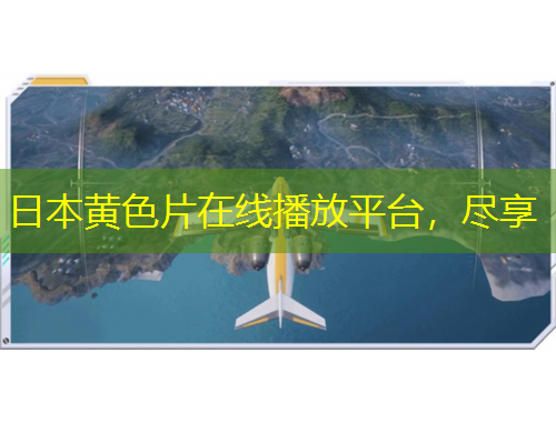 日本黃色片在線播放平臺，盡享