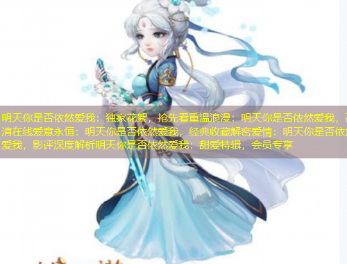 明天你是否依然愛(ài)我：獨(dú)家花絮，搶先看重溫浪漫：明天你是否依然愛(ài)我，高清在線愛(ài)意永恒：明天你是否依然愛(ài)我，經(jīng)典收藏解密愛(ài)情：明天你是否依然愛(ài)我，影評(píng)深度解析明天你是否依然愛(ài)我：甜愛(ài)特輯，會(huì)員專享