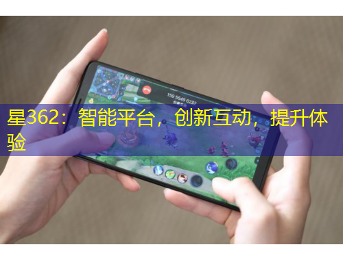 星362：智能平臺，創(chuàng)新互動，提升體驗